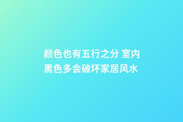 颜色也有五行之分 室内黑色多会破坏家居风水